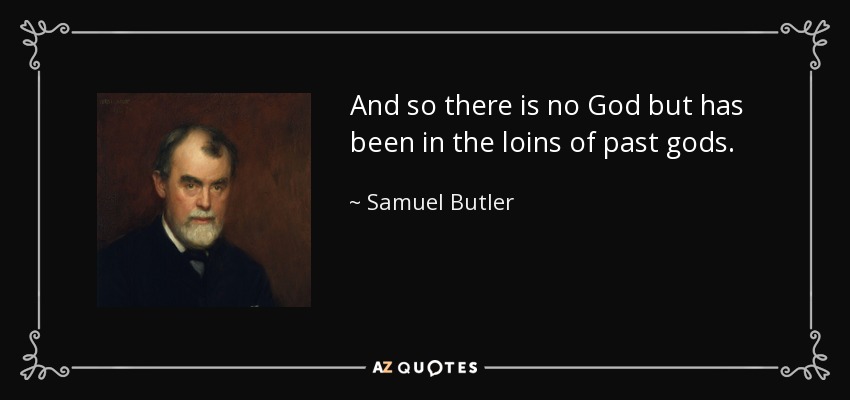 And so there is no God but has been in the loins of past gods. - Samuel Butler