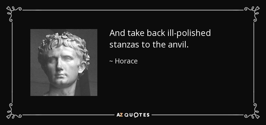 And take back ill-polished stanzas to the anvil. - Horace
