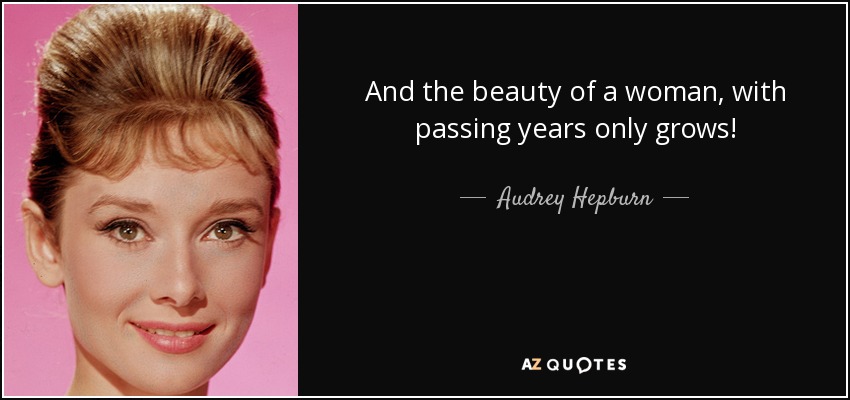 And the beauty of a woman, with passing years only grows! - Audrey Hepburn