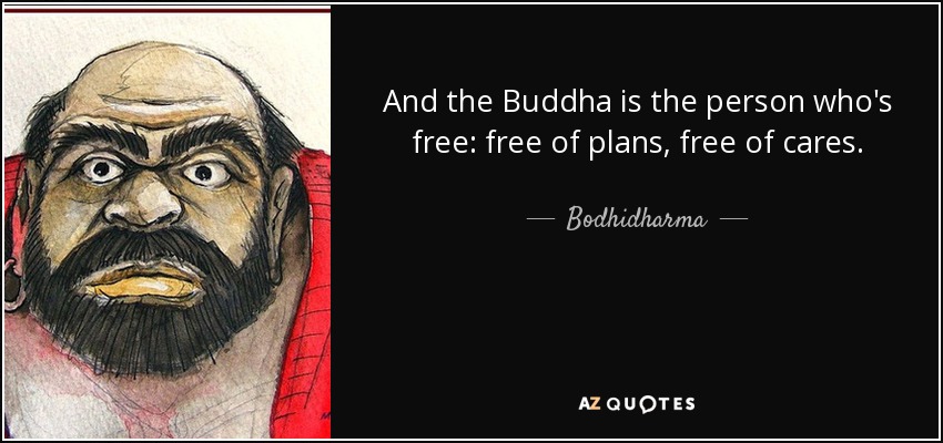 And the Buddha is the person who's free: free of plans, free of cares. - Bodhidharma