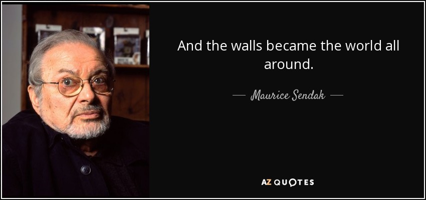 And the walls became the world all around. - Maurice Sendak