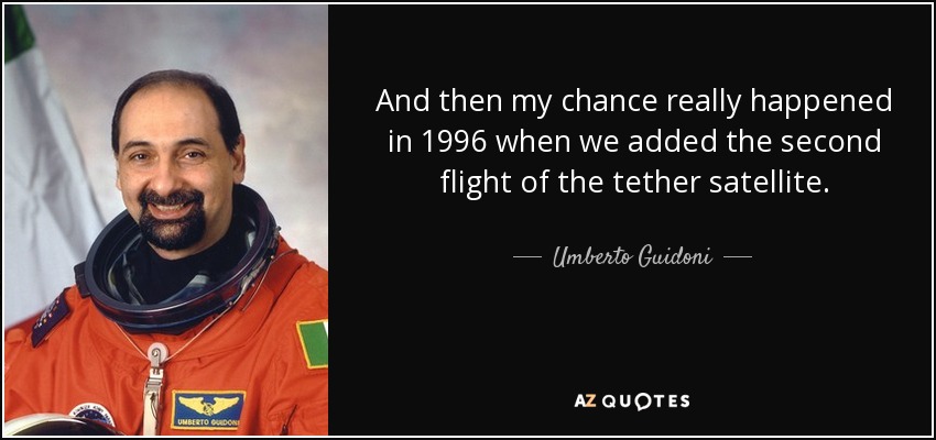 And then my chance really happened in 1996 when we added the second flight of the tether satellite. - Umberto Guidoni