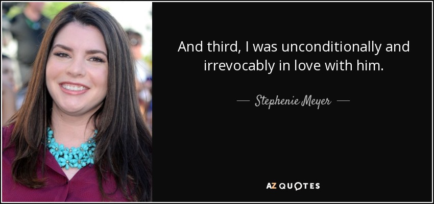 And third, I was unconditionally and irrevocably in love with him. - Stephenie Meyer