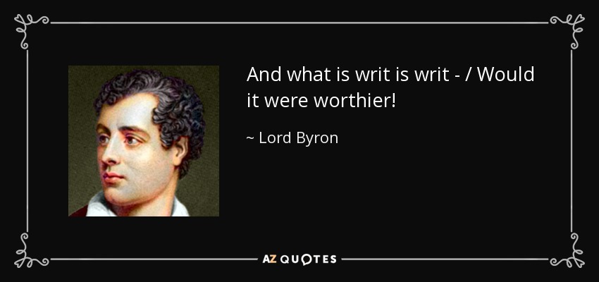 And what is writ is writ - / Would it were worthier! - Lord Byron