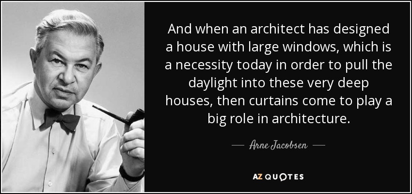 And when an architect has designed a house with large windows, which is a necessity today in order to pull the daylight into these very deep houses, then curtains come to play a big role in architecture. - Arne Jacobsen