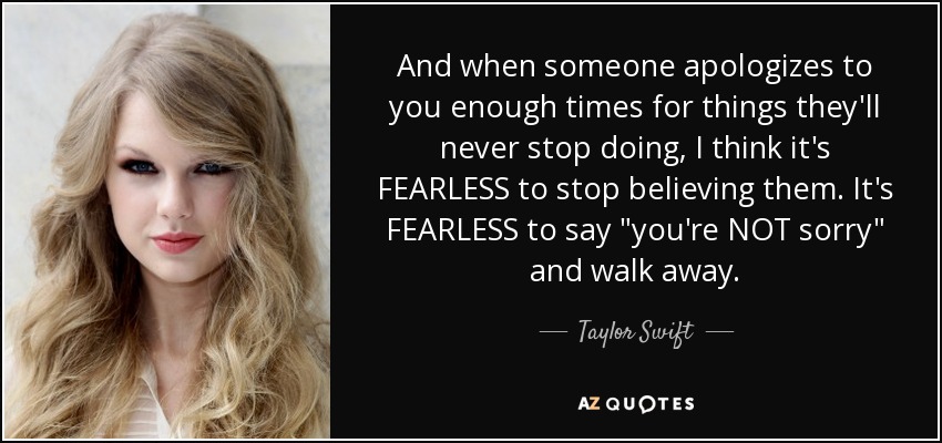 And when someone apologizes to you enough times for things they'll never stop doing, I think it's FEARLESS to stop believing them. It's FEARLESS to say 