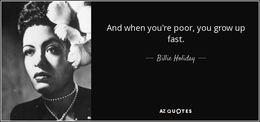 And when you're poor, you grow up fast. - Billie Holiday