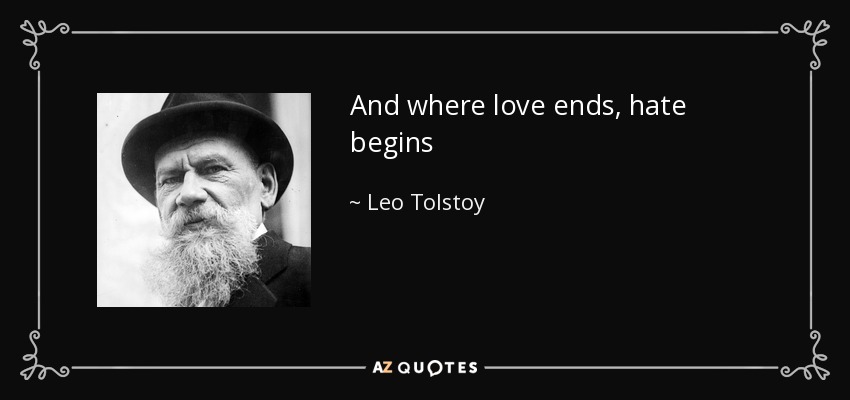 And where love ends, hate begins - Leo Tolstoy