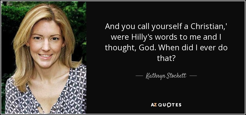 And you call yourself a Christian,' were Hilly's words to me and I thought, God. When did I ever do that? - Kathryn Stockett