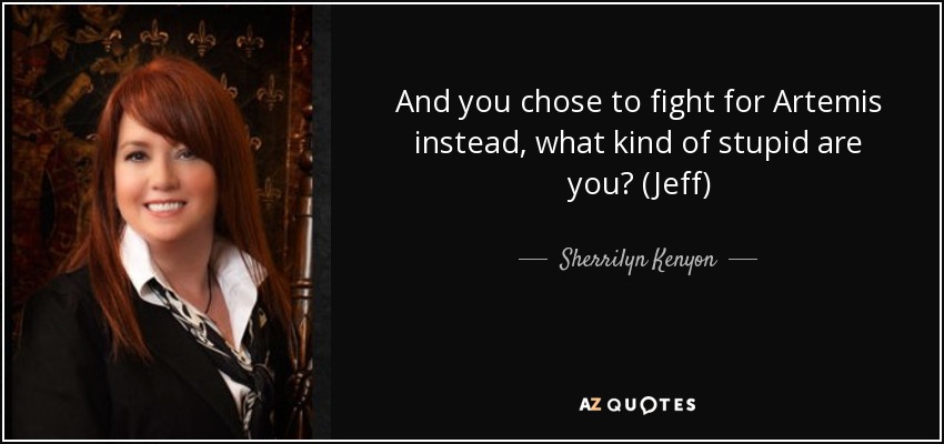 And you chose to fight for Artemis instead, what kind of stupid are you? (Jeff) - Sherrilyn Kenyon