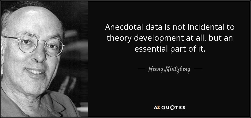 Anecdotal data is not incidental to theory development at all, but an essential part of it. - Henry Mintzberg