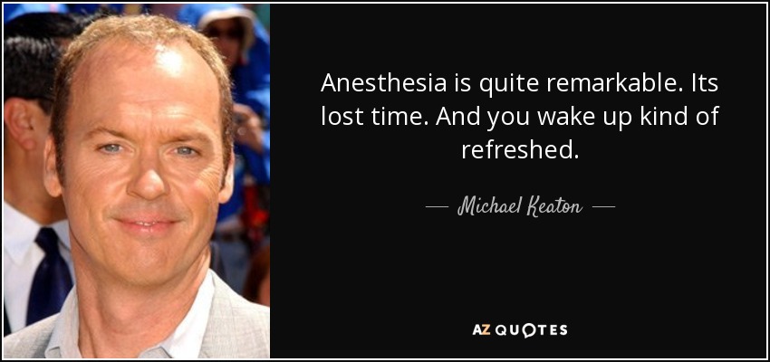 Anesthesia is quite remarkable. Its lost time. And you wake up kind of refreshed. - Michael Keaton