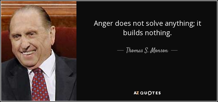Anger does not solve anything; it builds nothing. - Thomas S. Monson