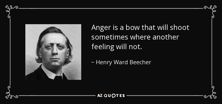 Anger is a bow that will shoot sometimes where another feeling will not. - Henry Ward Beecher