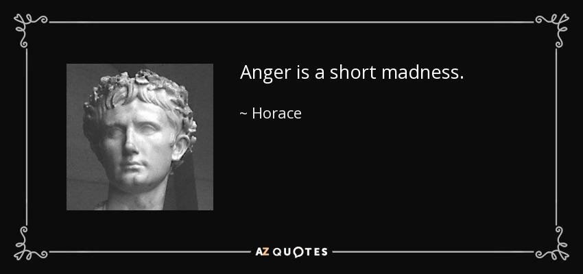 Anger is a short madness. - Horace