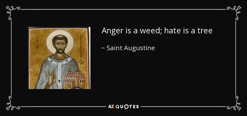 Anger is a weed; hate is a tree - Saint Augustine