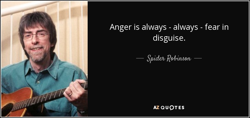 Anger is always - always - fear in disguise. - Spider Robinson