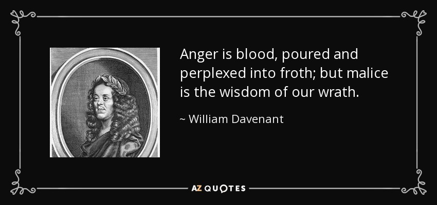 Anger is blood, poured and perplexed into froth; but malice is the wisdom of our wrath. - William Davenant