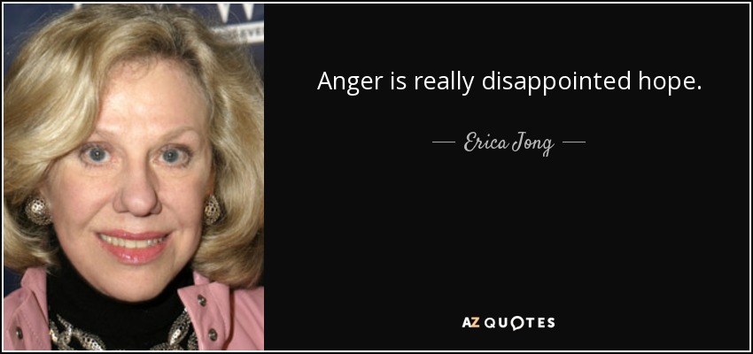Anger is really disappointed hope. - Erica Jong