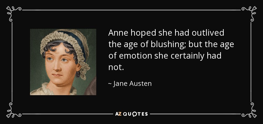 Anne hoped she had outlived the age of blushing; but the age of emotion she certainly had not. - Jane Austen