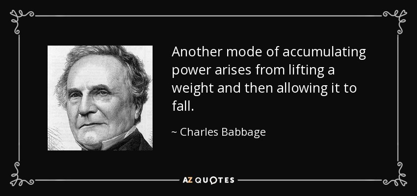 Another mode of accumulating power arises from lifting a weight and then allowing it to fall. - Charles Babbage