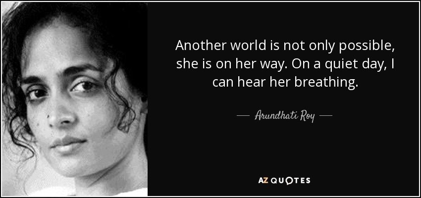 Arundhati Roy quote: Another world is not only possible, she is on her...
