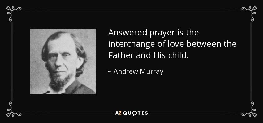Answered prayer is the interchange of love between the Father and His child. - Andrew Murray