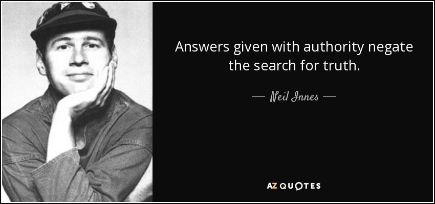 Answers given with authority negate the search for truth. - Neil Innes