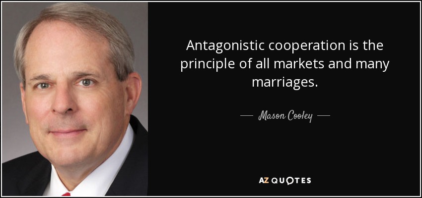 Antagonistic cooperation is the principle of all markets and many marriages. - Mason Cooley