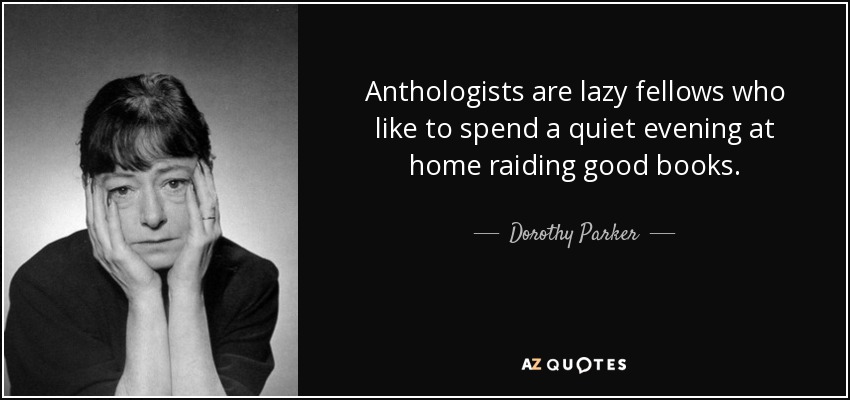Anthologists are lazy fellows who like to spend a quiet evening at home raiding good books. - Dorothy Parker
