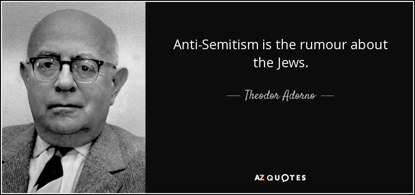 Anti-Semitism is the rumour about the Jews. - Theodor Adorno