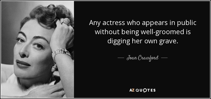 Any actress who appears in public without being well-groomed is digging her own grave. - Joan Crawford