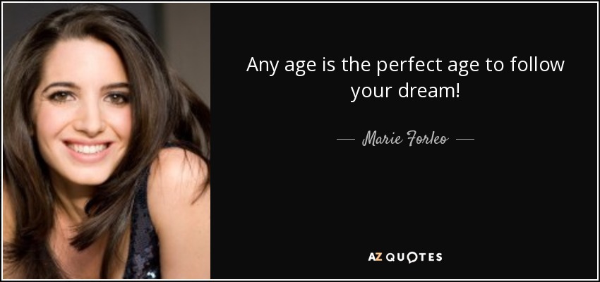 Marie Forleo quote: Any age is the perfect age to follow your dream!