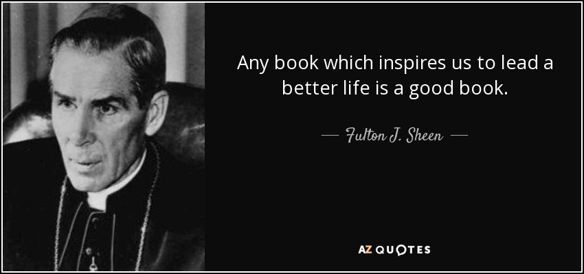 Any book which inspires us to lead a better life is a good book. - Fulton J. Sheen