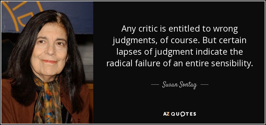 Any critic is entitled to wrong judgments, of course. But certain lapses of judgment indicate the radical failure of an entire sensibility. - Susan Sontag