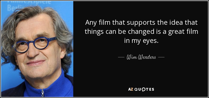 Any film that supports the idea that things can be changed is a great film in my eyes. - Wim Wenders
