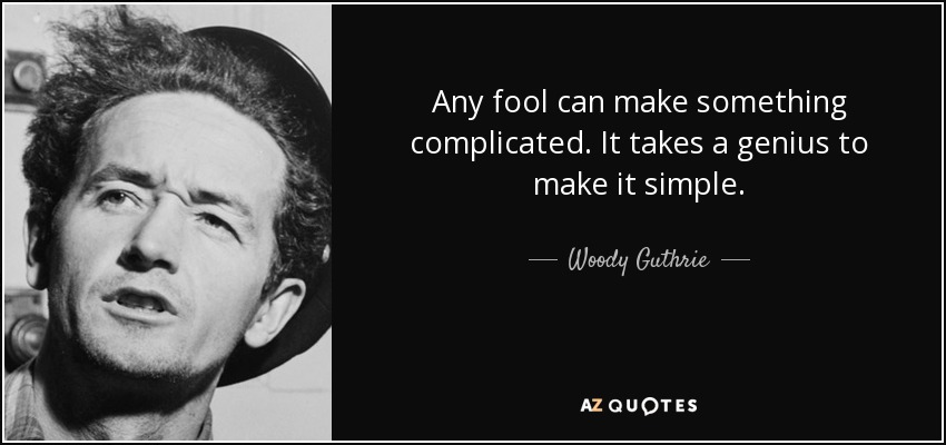 Any fool can make something complicated. It takes a genius to make it simple. - Woody Guthrie