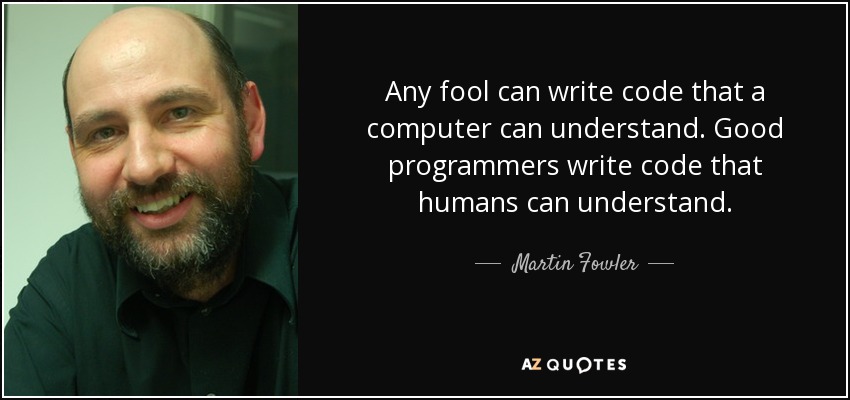 Any fool can write code that a computer can understand. Good programmers write code that humans can understand. - Martin Fowler