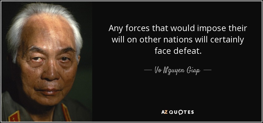 Any forces that would impose their will on other nations will certainly face defeat. - Vo Nguyen Giap