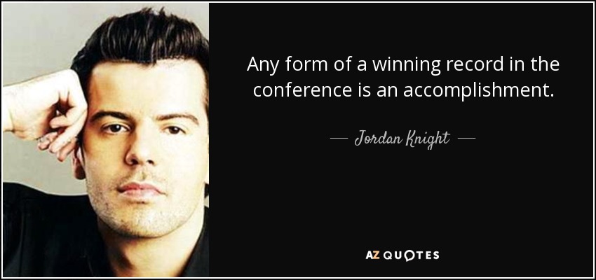 Any form of a winning record in the conference is an accomplishment. - Jordan Knight