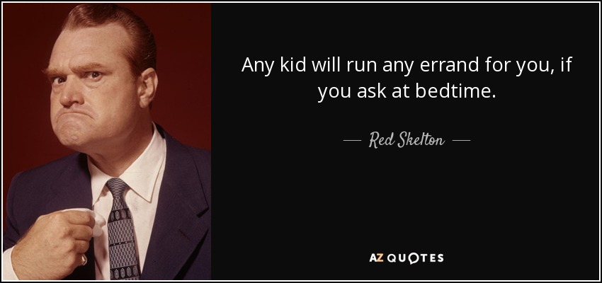 Any kid will run any errand for you, if you ask at bedtime. - Red Skelton