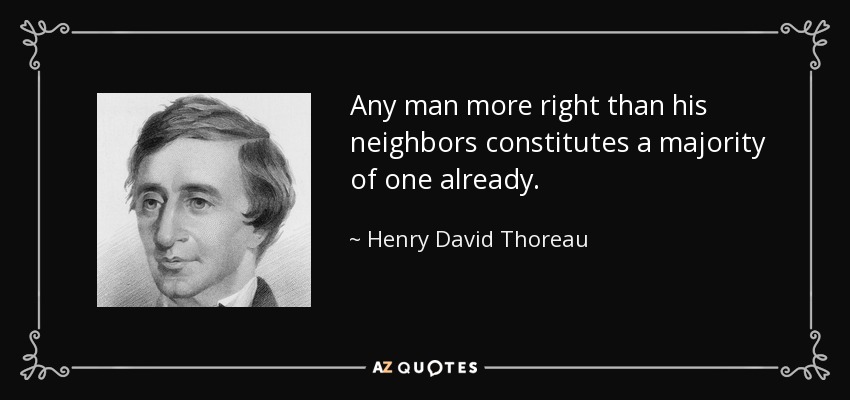 Any man more right than his neighbors constitutes a majority of one already. - Henry David Thoreau