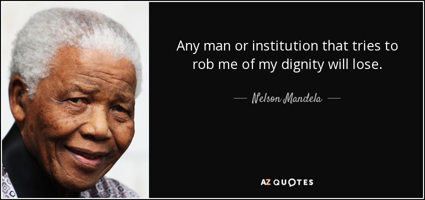 Any man or institution that tries to rob me of my dignity will lose. - Nelson Mandela