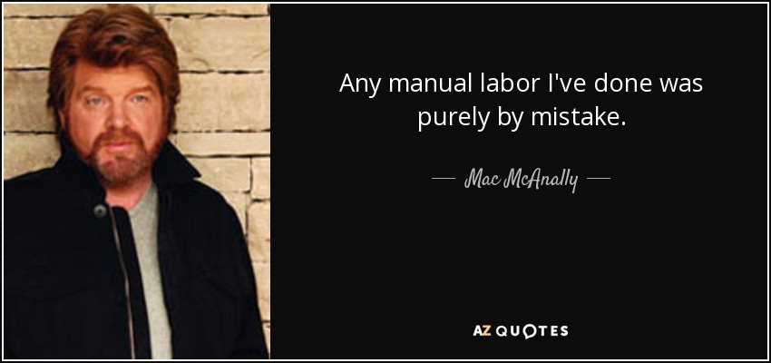 Any manual labor I've done was purely by mistake. - Mac McAnally