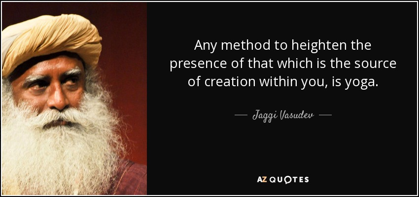 Any method to heighten the presence of that which is the source of creation within you, is yoga. - Jaggi Vasudev