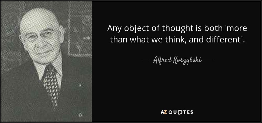 Any object of thought is both 'more than what we think, and different'. - Alfred Korzybski