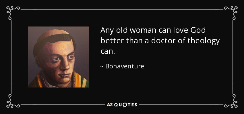 Any old woman can love God better than a doctor of theology can. - Bonaventure