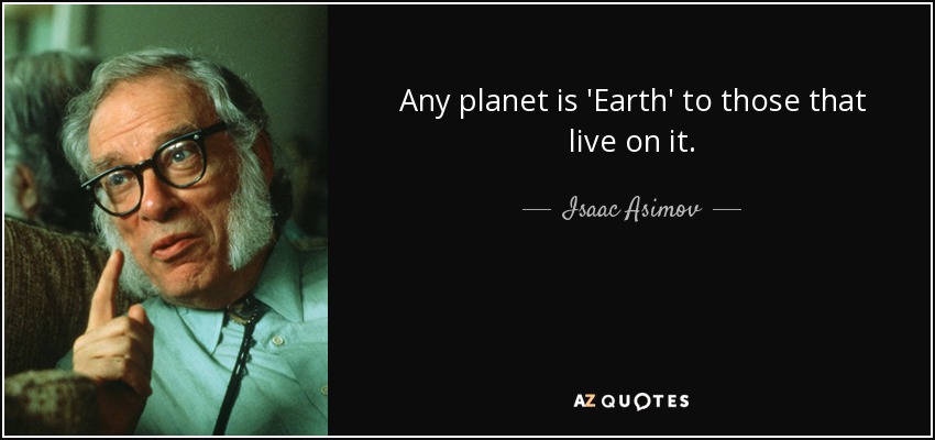 Any planet is 'Earth' to those that live on it. - Isaac Asimov