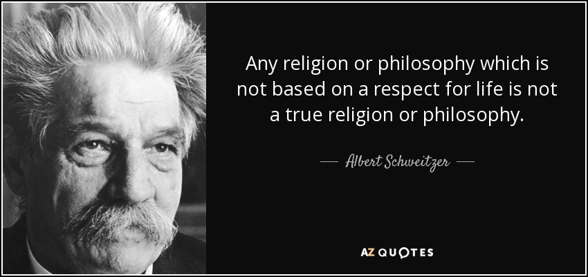 Any religion or philosophy which is not based on a respect for life is not a true religion or philosophy. - Albert Schweitzer