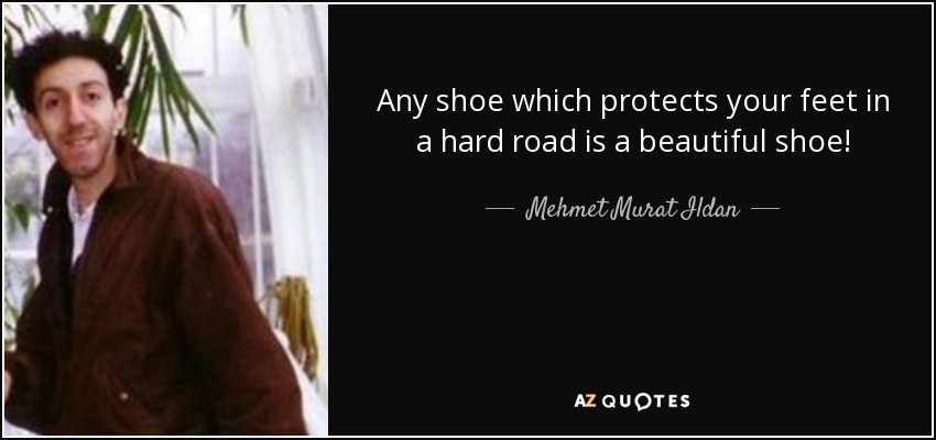 Any shoe which protects your feet in a hard road is a beautiful shoe! - Mehmet Murat Ildan